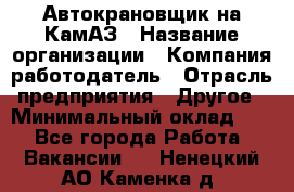 Автокрановщик на КамАЗ › Название организации ­ Компания-работодатель › Отрасль предприятия ­ Другое › Минимальный оклад ­ 1 - Все города Работа » Вакансии   . Ненецкий АО,Каменка д.